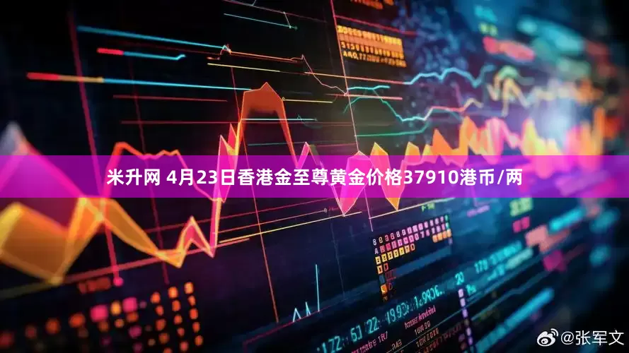 米升网 4月23日香港金至尊黄金价格37910港币/两