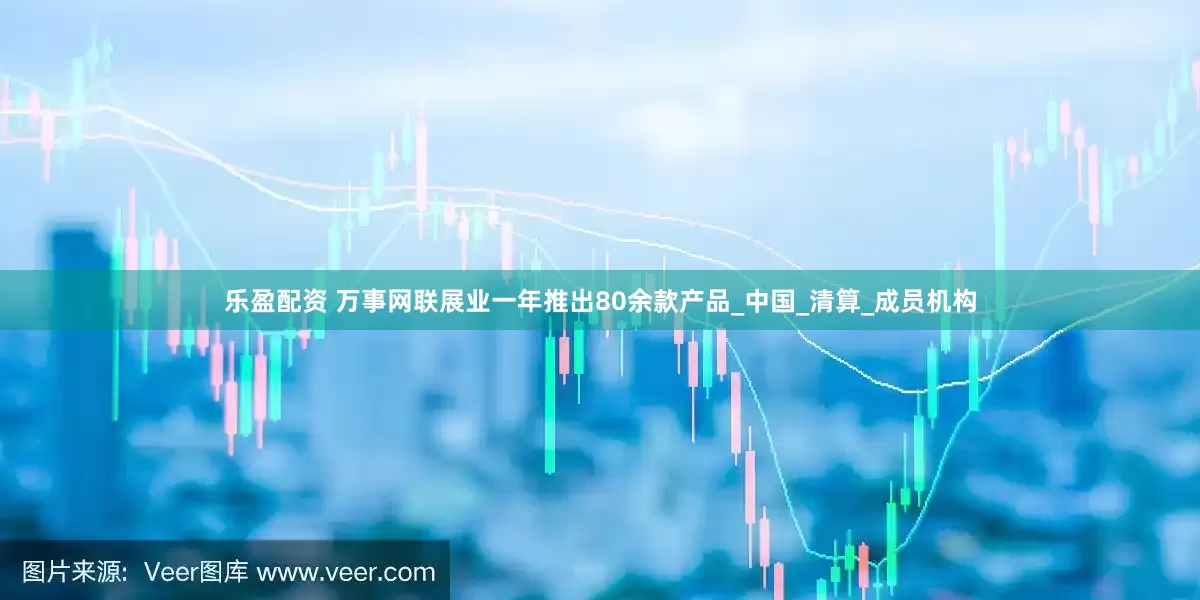 乐盈配资 万事网联展业一年推出80余款产品_中国_清算_成员机构