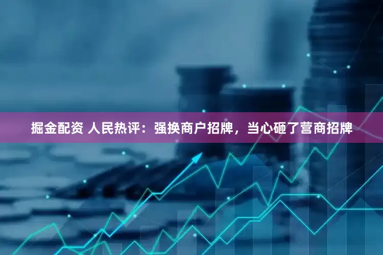 掘金配资 人民热评：强换商户招牌，当心砸了营商招牌