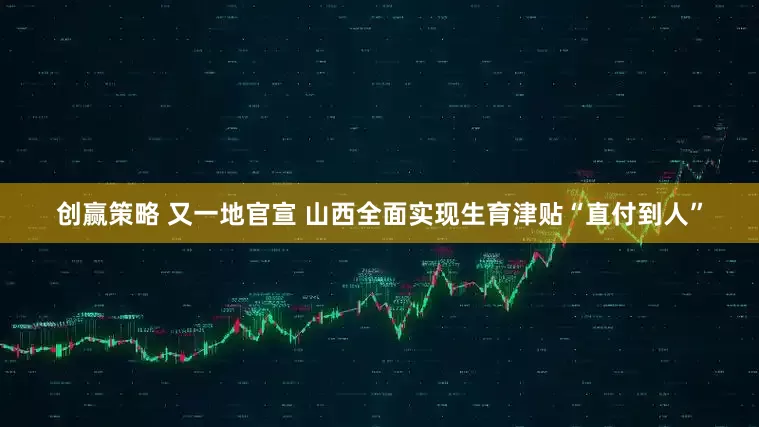 创赢策略 又一地官宣 山西全面实现生育津贴“直付到人”