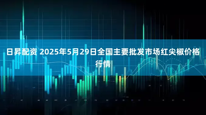 日昇配资 2025年5月29日全国主要批发市场红尖椒价格行情