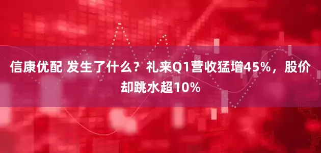 信康优配 发生了什么？礼来Q1营收猛增45%，股价却跳水超10%