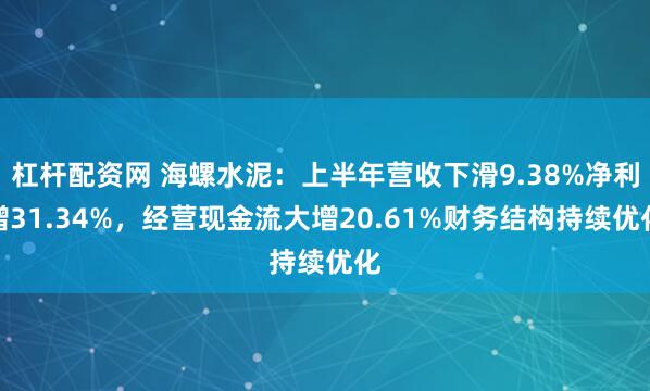 杠杆配资网 海螺水泥：上半年营收下滑9.38%净利增31.34%，经营现金流大增20.61%财务结构持续优化