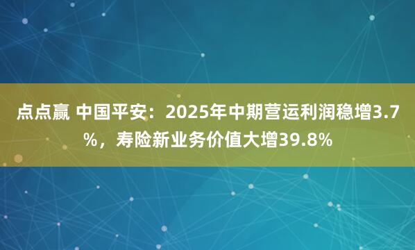 点点赢 中国平安：2025年中期营运利润稳增3.7%，寿险新业务价值大增39.8%