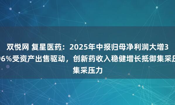 双悦网 复星医药：2025年中报归母净利润大增38.96%受资产出售驱动，创新药收入稳健增长抵御集采压力