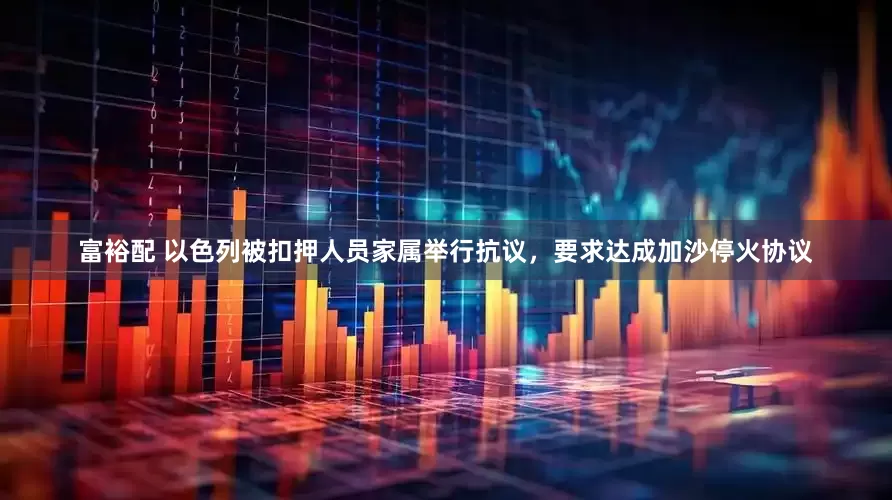 富裕配 以色列被扣押人员家属举行抗议，要求达成加沙停火协议